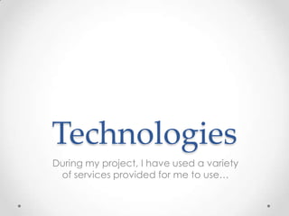 Technologies
During my project, I have used a variety
of services provided for me to use…

 
