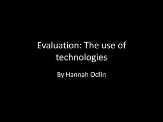Evaluation: The use of
technologies
By Hannah Odlin

 