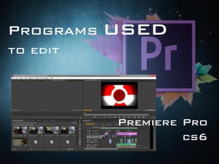 Programs used
to edit
Premiere Pro
cs6
 