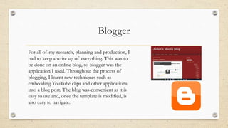 Blogger
For all of my research, planning and production, I
had to keep a write up of everything. This was to
be done on an...