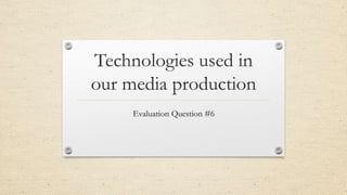 Technologies used in
our media production
Evaluation Question #6
 