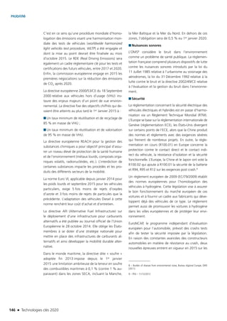 146 n Technologies clés 2020
Mobilité
C’est en ce sens qu’une procédure mondiale d’homo-
logation des émissions visant une harmonisation mon-
diale des tests de véhicules (worldwide harmonized
light vehiclés test procedure, WLTP) a été engagée et
dont la mise au point devrait être finalisée au mois
d’octobre 2015. Le RDE (Real Driving Emissions) sera
également un cadre règlementaire clé pour les tests et
certifications des futurs véhicules, entre 2017 et 2020.
Enfin, la commission européenne engage en 2015 les
premières négociations sur la réduction des émissions
de CO2 après 2020.
La directive européenne 2000/53/CE du 18 Septembre
2000 relative aux véhicules hors d’usage (VHU) ins-
taure des enjeux majeurs d’un point de vue environ-
nemental. La directive fixe des objectifs chiffrés qui de-
vaient être atteints au plus tard le 1er Janvier 2015 à :
■■ Un taux minimum de réutilisation et de recyclage de
85 % en masse de VHU ;
■■ Un taux minimum de réutilisation et de valorisation
de 95 % en masse de VHU.
La directive européenne REACH pour la gestion des
substances chimiques a pour objectif principal d’assu-
rer un niveau élevé de protection de la santé humaine
et de l’environnement (métaux lourds, composés orga-
niques volatils, radionucléides, etc.). L’interdiction de
certaines substances impacte les procédés et les pro-
duits des différents secteurs de la mobilité.
La norme Euro VI, applicable depuis janvier 2014 pour
les poids lourds et septembre 2015 pour les véhicules
particuliers, exige 5 fois moins de rejets d’oxydes
d’azote et 3 fois moins de rejets de particules que la
précédente. L’adaptation des véhicules Diesel à cette
norme renchérit leur coût d’achat et d’entretien.
La directive AFI (Alternative Fuel Infrastructure) sur
le déploiement d’une infrastructure pour carburants
alternatifs a été publiée au Journal officiel de l’Union
Européenne le 28 octobre 2014. Elle oblige les États-
membres à se doter d’une stratégie nationale pour
mettre en place des infrastructures de carburants al-
ternatifs et ainsi développer la mobilité durable alter-
native.
Dans le monde maritime, la directive dite « soufre »
adoptée fin 2013 impose depuis le 1er janvier
2015 une limitation ambitieuse de la teneur en soufre
des combustibles maritimes à 0,1 % (contre 1 % au-
paravant) dans les zones SECA, incluant la Manche,
la Mer Baltique et la Mer du Nord. En dehors de ces
zones, l’obligation sera de 0,5 % eu 1er janvier 2020.
■■ Nuisances sonores
L’OMS8 considère le bruit dans l’environnement
comme un problème de santé publique. La règlemen-
tation française comprend plusieurs dispositifs de lutte
contre les nuisances sonores introduits par la loi du
11 Juillet 1985 relative à l’urbanisme au voisinage des
aérodromes, la loi du 31 Décembre 1992 relative à la
lutte contre le bruit et la directive 2002/49/CE relative
à l’évaluation et la gestion du bruit dans l’environne-
ment.
■■ Sécurité
La règlementation concernant la sécurité électrique des
véhicules électriques et hybrides est en passe d’harmo-
nisation via un Règlement Technique Mondial (RTM).
L’Europe se base sur la règlementation internationale de
Genève (règlementation ECE), les États-Unis divergent
sur certains points de l’ECE, alors que la Chine produit
des normes et règlements avec des exigences sévères
qui freinent de nombreux projets. En outre, la règle-
mentation en cours (R100.01) en Europe concerne la
protection contre le contact direct et le contact indi-
rect du véhicule, la résistance d’isolation et la sécurité
fonctionnelle. L’Europe, la Chine et le Japon ont voté la
R100.02 qui ajoute à R100.01 la sécurité de la batterie
et R94, R95 et R12 sur les exigences post crash.9
Un règlement européen de 2009 (EC/79/2009) établit
des normes européennes pour l’homologation des
véhicules à hydrogène. Cette législation vise à assurer
le bon fonctionnement du marché européen de ces
voitures et à fournir un cadre aux fabricants qui déve-
loppent déjà des véhicules de ce type. Le règlement
permet aussi de promouvoir les voitures à hydrogène
dans les villes européennes et de protéger leur envi-
ronnement. 
EuroNCAP, le programme indépendant d’évaluation
européen pour l’automobile, prévoit des crashs tests
afin de tester la sécurité imposée par la législation.
En raison des constantes avancées des constructeurs
automobiles en matière de résistance au crash, deux
nouvelles épreuves entrent en vigueur en 2015 sur les
8 – Burden of disease from environmental noise, Bureau régional Europe, OMS
(2011)
9 – PFA – 11/12/2013
TC2020.indd 146 4/28/16 3:47 PM
 