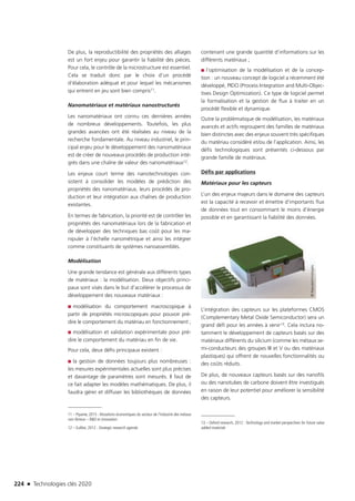 224 n Technologies clés 2020
De plus, la reproductibilité des propriétés des alliages
est un fort enjeu pour garantir la fiabilité des pièces.
Pour cela, le contrôle de la microstructure est essentiel.
Cela se traduit donc par le choix d’un procédé
d’élaboration adéquat et pour lequel les mécanismes
qui entrent en jeu sont bien compris11.
Nanomatériaux et matériaux nanostructurés
Les nanomatériaux ont connu ces dernières années
de nombreux développements. Toutefois, les plus
grandes avancées ont été réalisées au niveau de la
recherche fondamentale. Au niveau industriel, le prin-
cipal enjeu pour le développement des nanomatériaux
est de créer de nouveaux procédés de production inté-
grés dans une chaîne de valeur des nanomatériaux12.
Les enjeux court terme des nanotechnologies con­
sistent à consolider les modèles de prédiction des
propriétés des nanomatériaux, leurs procédés de pro-
duction et leur intégration aux chaînes de production
existantes.
En termes de fabrication, la priorité est de contrôler les
propriétés des nanomatériaux lors de la fabrication et
de développer des techniques bas coût pour les ma-
nipuler à l’échelle nanométrique et ainsi les intégrer
comme constituants de systèmes nanoassemblés.
Modélisation
Une grande tendance est générale aux différents types
de matériaux : la modélisation. Deux objectifs princi-
paux sont visés dans le but d’accélérer le processus de
développement des nouveaux matériaux :
■■ modélisation du comportement macroscopique à
partir de propriétés microscopiques pour pouvoir pré-
dire le comportement du matériau en fonctionnement ;
■■ modélisation et validation expérimentale pour pré-
dire le comportement du matériau en fin de vie.
Pour cela, deux défis principaux existent :
■■ la gestion de données toujours plus nombreuses :
les mesures expérimentales actuelles sont plus précises
et davantage de paramètres sont mesurés. Il faut de
ce fait adapter les modèles mathématiques. De plus, il
faudra gérer et diffuser les bibliothèques de données
11 – Pipame, 2015 : Mutations économiques du secteur de l’industrie des métaux
non ferreux – RD et innovation
12 – EuMat, 2012 : Strategic research agenda
contenant une grande quantité d’informations sur les
différents matériaux ;
■■ l’optimisation de la modélisation et de la concep-
tion : un nouveau concept de logiciel a récemment été
développé, PIDO (Process Integration and Multi-Objec-
tives Design Optimization). Ce type de logiciel permet
la formalisation et la gestion de flux à traiter en un
procédé flexible et dynamique.
Outre la problématique de modélisation, les matériaux
avancés et actifs regroupent des familles de matériaux
bien distinctes avec des enjeux souvent très spécifiques
du matériau considéré et/ou de l’application. Ainsi, les
défis technologiques sont présentés ci-dessous par
grande famille de matériaux.
Défis par applications
Matériaux pour les capteurs
L’un des enjeux majeurs dans le domaine des capteurs
est la capacité à recevoir et émettre d’importants flux
de données tout en consommant le moins d’énergie
possible et en garantissant la fiabilité des données.
L’intégration des capteurs sur les plateformes CMOS
(Complementary Metal Oxide Semiconductor) sera un
grand défi pour les années à venir13. Cela inclura no-
tamment le développement de capteurs basés sur des
matériaux différents du silicium (comme les métaux se-
mi-conducteurs des groupes III et V ou des matériaux
plastiques) qui offrent de nouvelles fonctionnalités ou
des coûts réduits.
De plus, de nouveaux capteurs basés sur des nanofils
ou des nanotubes de carbone doivent être investigués
en raison de leur potentiel pour améliorer la sensibilité
des capteurs.
13 – Oxford research, 2012 : Technology and market perspectives for future value
added materials
©Nawatechnologies
TC2020.indd 224 4/28/16 3:48 PM
 