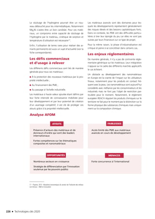 226 n Technologies clés 2020
Le stockage de l’hydrogène pourrait être un nou-
veau débouché pour les intermétalliques. Notamment
Mg2Ni s’avère être un bon candidat. Pour ces maté-
riaux, un compromis entre capacité de stockage de
l’hydrogène par le matériau, cinétique de sorption et
température d’utilisation est nécessaire17.
Enfin, l’utilisation de terres rares pour réaliser des ai-
mants permanents est aussi un sujet d’actualité (voir la
fiche correspondante).
Les défis commerciaux
et d’usage à relever
Les différents défis commerciaux sont liés de manière
générale pour tous ces matériaux :
■■ À la protection des nouveaux matériaux par la pro-
priété intellectuelle ;
■■ Au financement des PME ;
■■ Au passage à l’échelle industrielle.
Les matériaux à haute valeur ajoutée étant définis par
leur forte intensité de connaissance mobilisée pour
leur développement et par leur potentiel de création
d’un avantage compétitif, il est clé de protéger ces
atouts grâce à la propriété intellectuelle.
Les matériaux avancés sont des domaines pour les-
quels les développements représentent généralement
des risques élevés et des besoins capitalistiques forts.
Dans ce contexte, les PME ont des difficultés particu-
lières à tirer leur épingle du jeu car elles ne sont pas
suivies par leurs financeurs sur ce type de projet.
Pour la même raison, la phase d’industrialisation est
critique et peine à se concrétiser dans certains cas.
Les enjeux réglementaires
De manière générale, il n’y a pas de contrainte régle-
mentaire générique sur les matériaux. Leur intégration
s’appuie sur le cadre des différents marchés applicatifs
le cas échéant.
Un obstacle au développement des nanomatériaux
en Europe est la crainte de l’impact sur les utilisateurs
finaux, notamment pour les produits en contact fré-
quent avec la peau. Les nanomatériaux sont aujourd’hui
considérés avec méfiance par les consommateurs et les
industriels mais ne font pas l’objet de restriction par-
ticulière pour le moment. Notamment, le règlement
européen REACH régulant les produits chimiques sur le
territoire ne fait pour le moment pas la distinction sur la
forme physique des substances chimiques mais unique-
ment sur la composition chimique.
Analyse AFOM
Présence d’acteurs des matériaux et de
donneurs d’ordre qui sont des leaders
internationaux
Fortes compétences sur les thématiques
composites et nanomatériaux
Nombreux secteurs en croissance
Stratégie de différenciation par l’innovation
soutenue par les pouvoirs publics
Forte concurrence à l’international
Accès limité des PME aux matériaux
avancés en cours de développement
ATOUTS
OPPORTUNITÉS MENACES
FAIBLESSES
17 – Pipame, 2015 : Mutations économiques du secteur de l’industrie des métaux
non ferreux – RD et innovation
TC2020.indd 226 4/28/16 3:48 PM
 