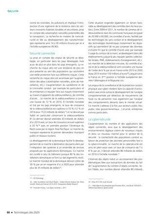 80 n Technologies clés 2020
Sécurité
contre les incendies, les pollutions et implique l’intro-
duction d’une ingénierie de la résilience dans les sec-
teurs innovants (habitats durables et sécuritaires, prise
en compte des catastrophes naturelles potentielles dès
la conception). La recherche en matière de nano-sé-
curité et liée au développement des nanotechnolo-
gies représente ainsi 14 à 30 millions d’euros par an à
l’échelle européenne (PCRD).
Sécurité connectée
La prise en compte des enjeux de sécurité se déve-
loppe, en particulier dans les pays développés mais
aussi de plus en plus dans les pays émergents. La re-
cherche du risque zéro est une tendance de plus en
plus présente au sein des populations qui souhaitent
une réelle protection face aux différents risques. Cette
recherche du risque zéro est accentuée par l’augmen-
tation des aléas (catastrophes naturelles, actes de mal-
veillance, etc.). L’augmentation du vandalisme et de
la criminalité conduit par exemple les particuliers et
les entreprises à s’équiper face aux risques notamment
au travers d’appareils de vidéosurveillance, de contrôle
d’accès… Le marché de la vidéosurveillance a connu
une hausse de 12 % en 2014. À l’échelle mondiale
et tiré par les pays émergents, le taux de croissance
de la vidéosurveillance est supérieur à 10 % (12 % en
2014 pour 15,9 milliards de dollars17) et ne devrait pas
faiblir en particulier concernant la vidéosurveillance
IP. Ce dernier devrait atteindre 43 milliards de dollars
d’ici 2019 avec un taux de croissance annuel supérieur
à 20 %18 avec en première position l’Amérique du
Nord suivie par la région Asie-Pacifique. Le marché du
transport représente le premier demandeur (transport
public et réseaux routiers).
Le développement de la domotique facilite le dévelop-
pement de ce marché à destination des particuliers par
l’intégration des systèmes à un ensemble de services
proposés par les applications domotiques. Ce marché
est corrélé à celui du bâtiment puisque 80 % des ins-
tallations domotiques se font sur des logements neufs.
Le marché mondial de la domotique devrait croître de
30 % par an en moyenne d’ici à 2020 pour atteindre
plus de 35 milliards de dollars19.
17 – IHS Technology
18 – Video Surveillance and VSaaS Market – Global Industry Analysis, Size, Share,
Growth,Trends and Forecast 2013-2019 ;Transparency Market Research
19 – Financière d’Uzes, « Les objets connectés », 2011
Cette situation engendre également un terrain favo-
rable au développement des contrôles dans les lieux pu-
blics. Entre 2009 et 2011, le nombre de caméras de vi-
déosurveillance dans les communes françaises est passé
de 20 000 à 60 000. Les contrôles d’accès, facilités par
les technologies du sans contact et le développement
des technologies biométriques (notamment les dispo-
sitifs qui permettent de ne pas conserver des données
à d’autre fin que le contrôle d’accès avec par exemple
l’usage du contour de la main), se développent dans des
établissements jusque-là peu équipés (petites collectivi-
tés locales, PME, établissements d’enseignement, etc.).
Les marchés de la détection intrusive, du contrôle d’ac-
cès et de la vidéosurveillance vont connaître une hausse
de l’ordre de 6 % par an en France entre 2013 et 2020
(base 2013 environ 150 millions d’euros20), plaçant ainsi
la France en 3ème position à l’échelle européenne der-
rière l’Allemagne et le Royaume Uni.
Les enjeux de la surveillance et de la protection (autant
physique que cyber) résident dans la capacité d’antici-
pation avec entre autres le développement de l’analyse
comportementale par détection de mouvements (de
foule ou de personne) mais également par l’analyse
des comportements déviants dans le monde virtuel.
Ce marché s’adresse à la fois aux secteurs public (lieu
public, sites gouvernementaux…) et privé, entreprises
comme particuliers.
La cyber-sécurité
L’augmentation du nombre et des applications des
objets connectés, ainsi que le développement des
environnements digitaux créent de nouveaux risques
et donc un nouveau marché pour le secteur de la
sécurité : la connectivité des populations conduit au
besoin de protection des données personnelles face à
la cybercriminalité. Le marché de la cybersécurité est
ainsi en plein essor avec un taux de croissance de 7 à
8 % par an, il devrait atteindre 86 milliards de dollars
en 2016 à l’échelle mondiale.21
L’Internet des objets induit un accroissement des pro-
blématiques liées aux transactions de données du fait
de l’augmentation du nombre d’objets connectés. Se-
lon l’Idate, leur nombre devrait atteindre 80 milliards
20 – Atlas 2012 d’En toute Sécurité
21 – <http://dge-et-vous.entreprises.gouv.fr/numero-003>, consulté le 12/05/2015 –
chiffres d’une étude du cabinet Gartner.
TC2020.indd 80 4/28/16 3:47 PM
 