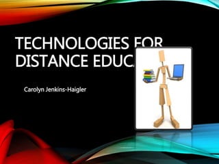 TECHNOLOGIES FOR
DISTANCE EDUCATION
Carolyn Jenkins-Haigler
 