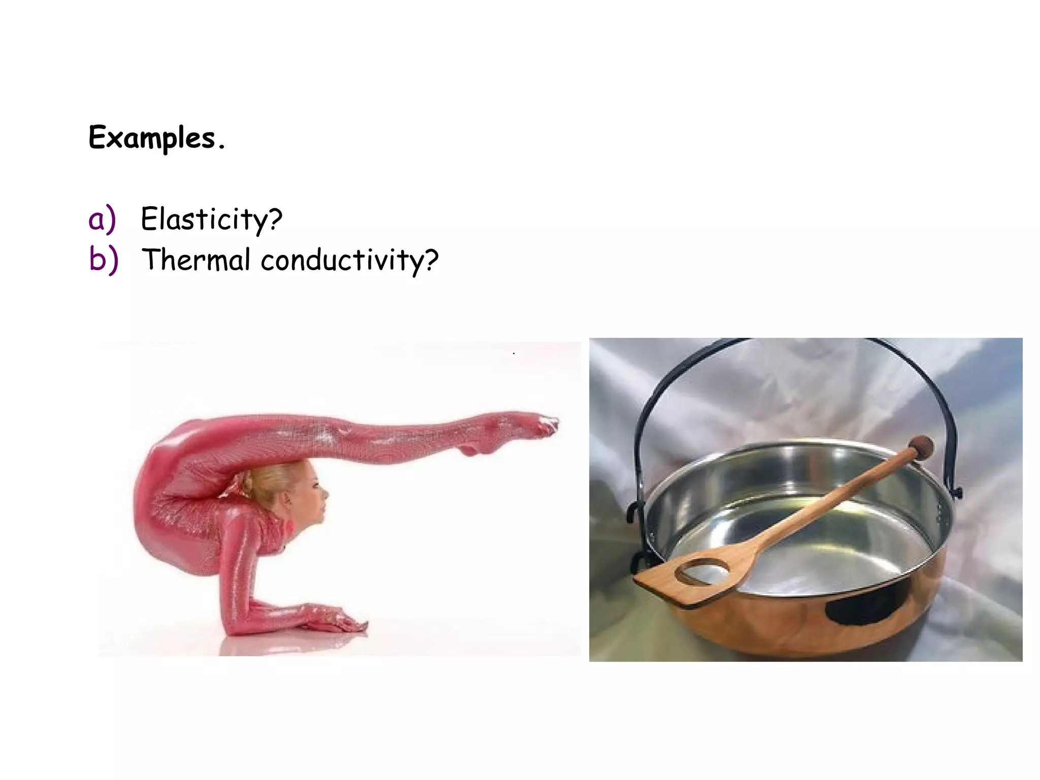 Examples.

a) Elasticity?
b) Thermal conductivity?
 