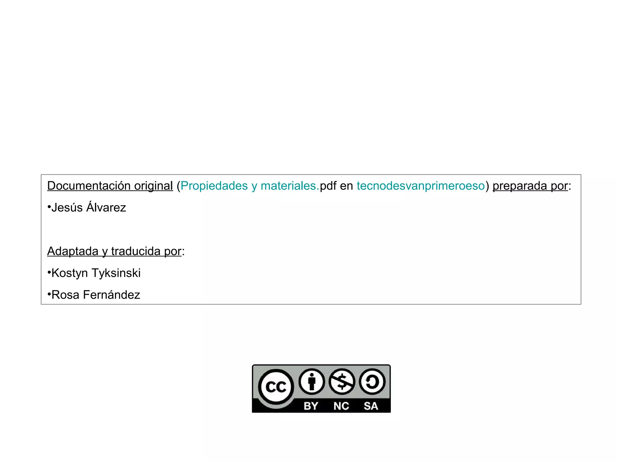 Documentación original (Propiedades y materiales.pdf en tecnodesvanprimeroeso) preparada por:
•Jesús Álvarez


Adaptada y traducida por:
•Kostyn Tyksinski
•Rosa Fernández
 