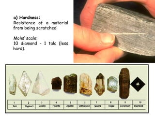 a) Hardness:
Resistence of a material
from being scratched

Mohs’ scale:
10 diamond - 1 talc (less
hard).
 