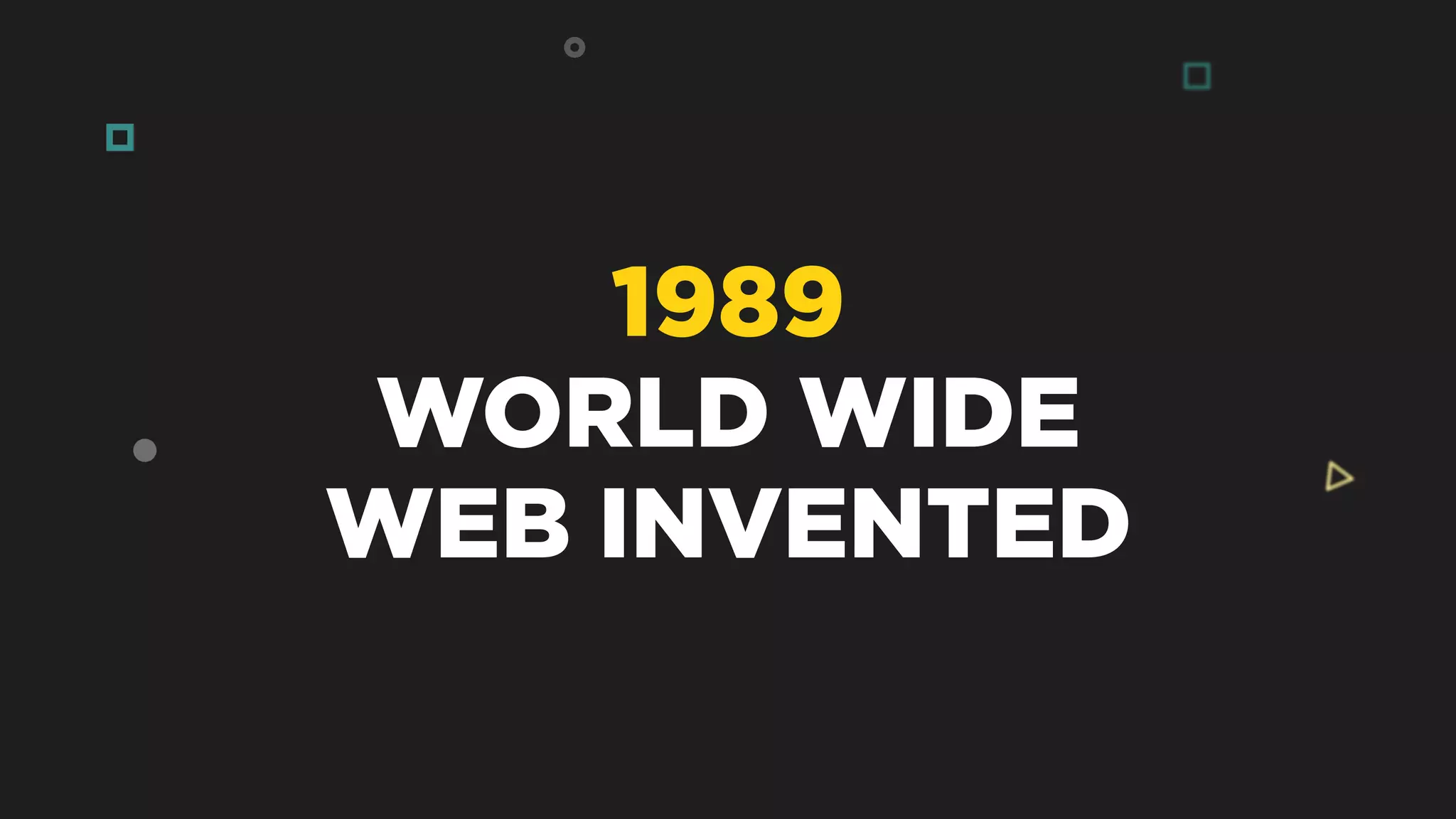 1989
WORLD WIDE
WEB INVENTED
 