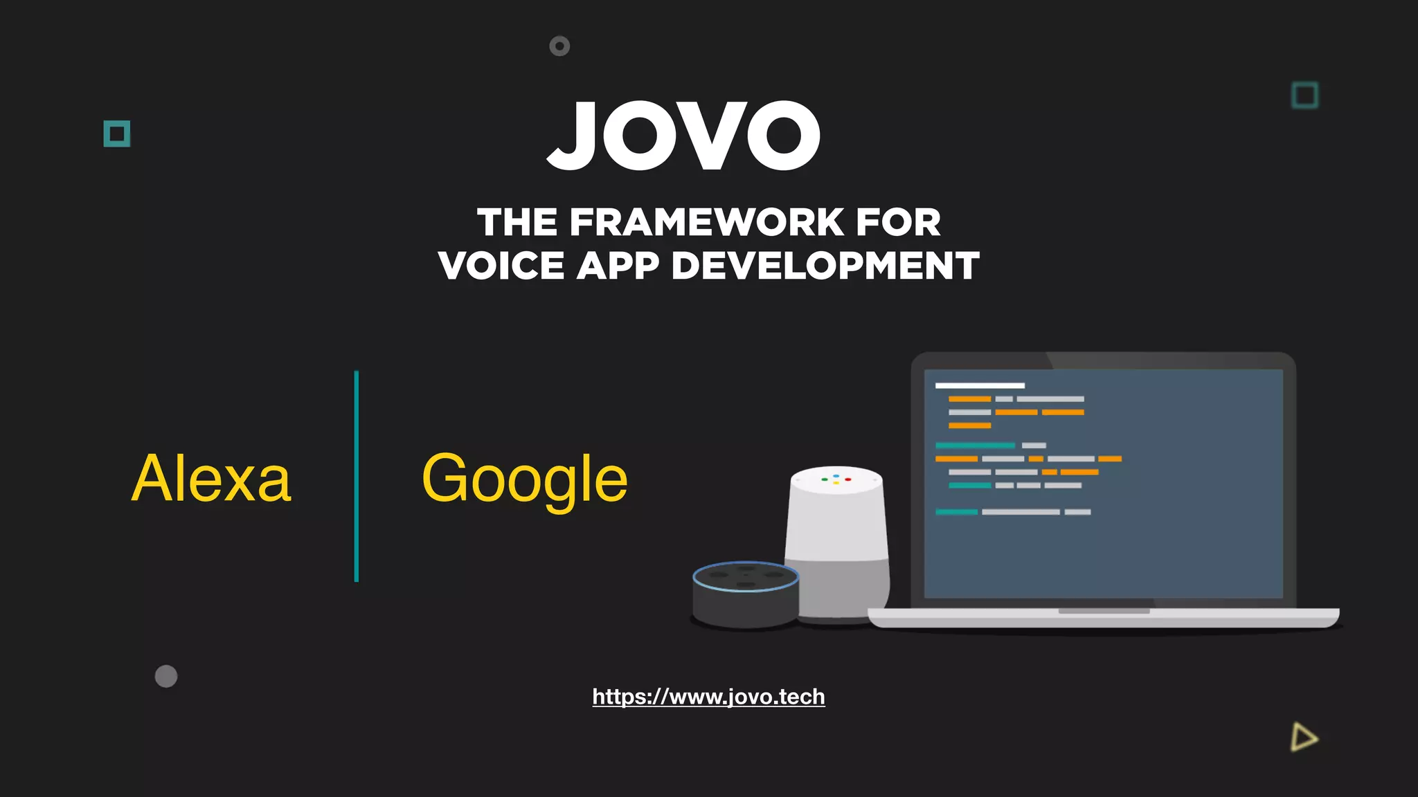 https://www.jovo.tech
JOVO
THE FRAMEWORK FOR
VOICE APP DEVELOPMENT
Alexa Google
 