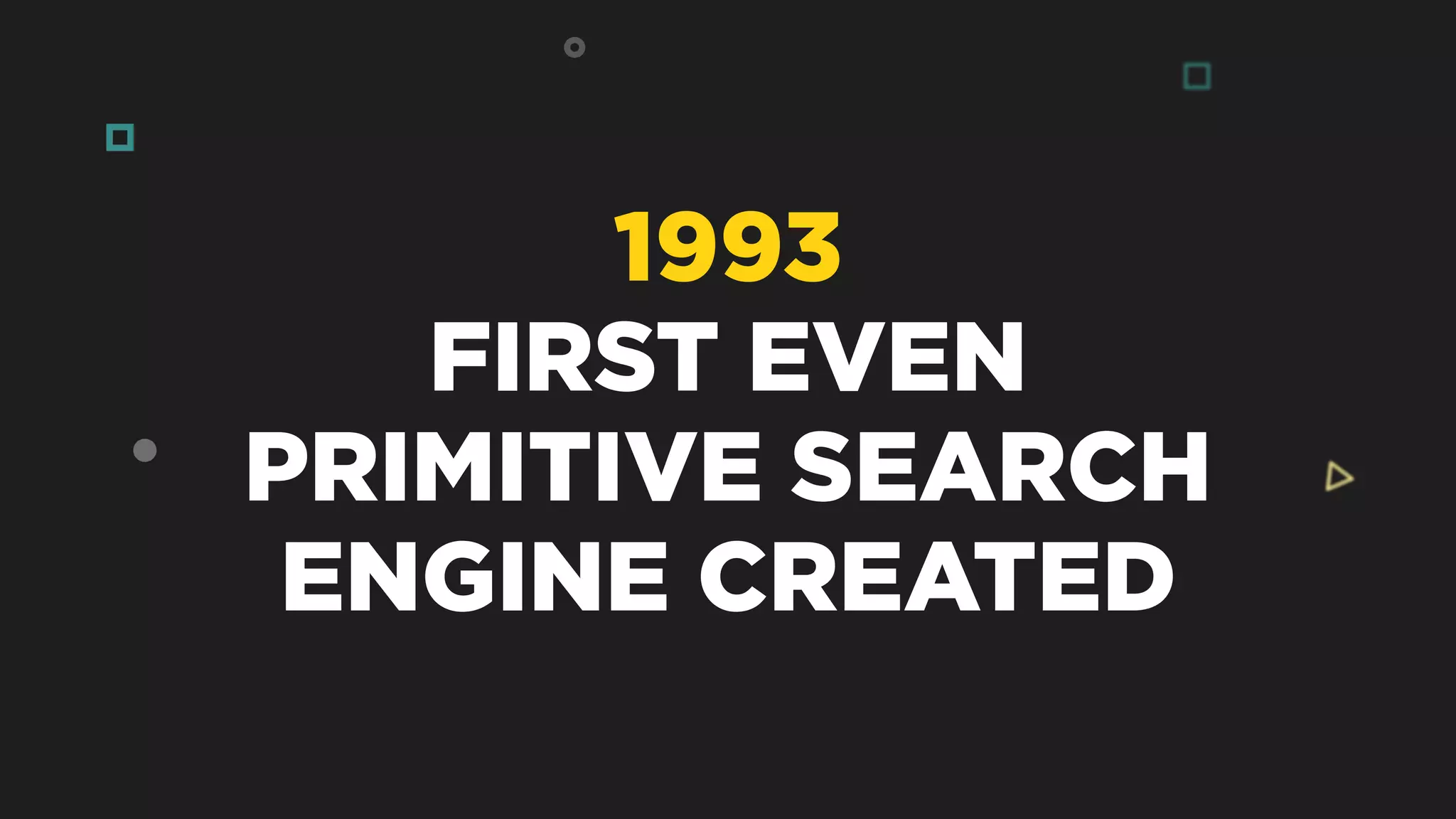 1993
FIRST EVEN
PRIMITIVE SEARCH
ENGINE CREATED
 