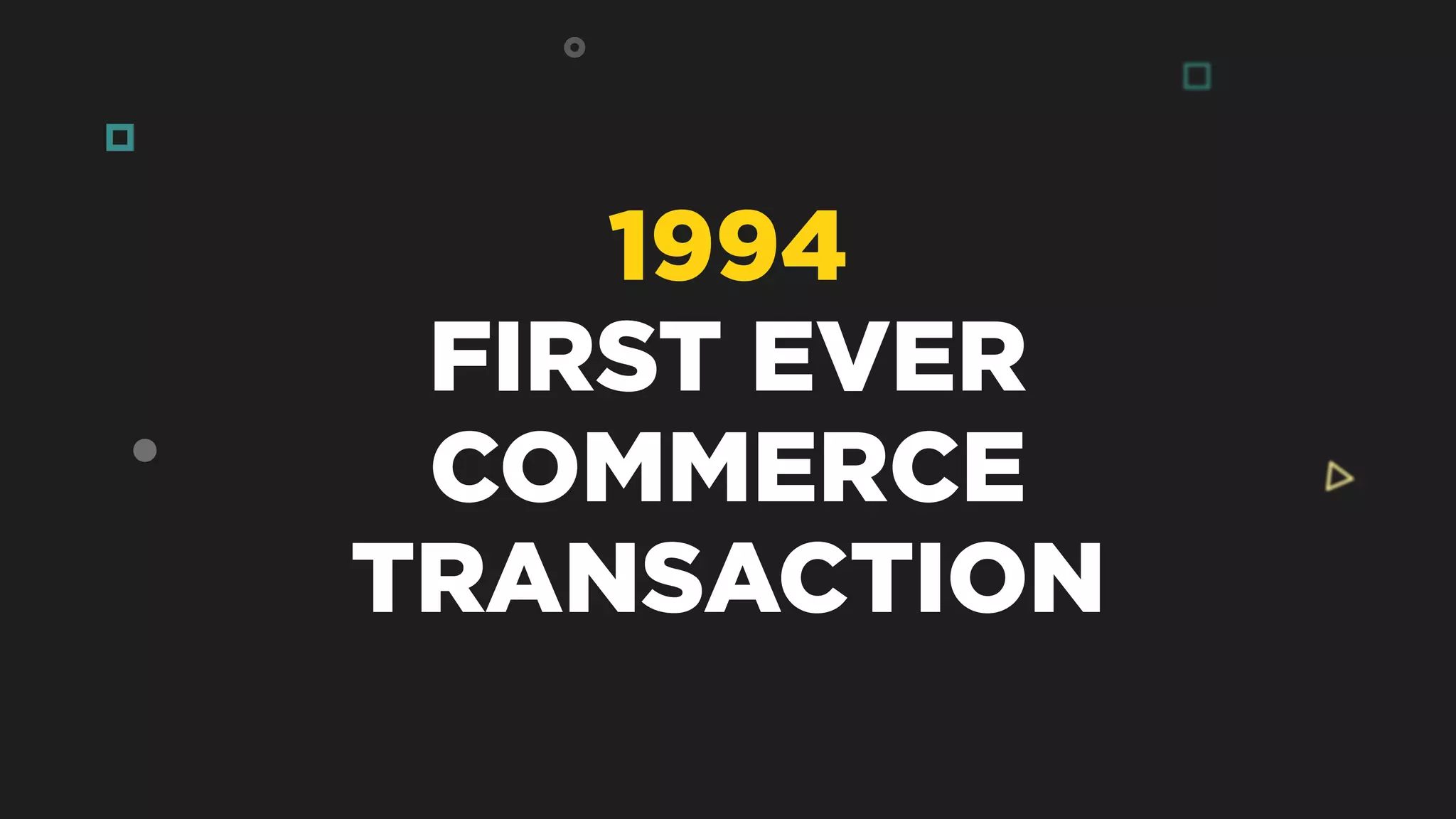 1994
FIRST EVER
COMMERCE
TRANSACTION
 