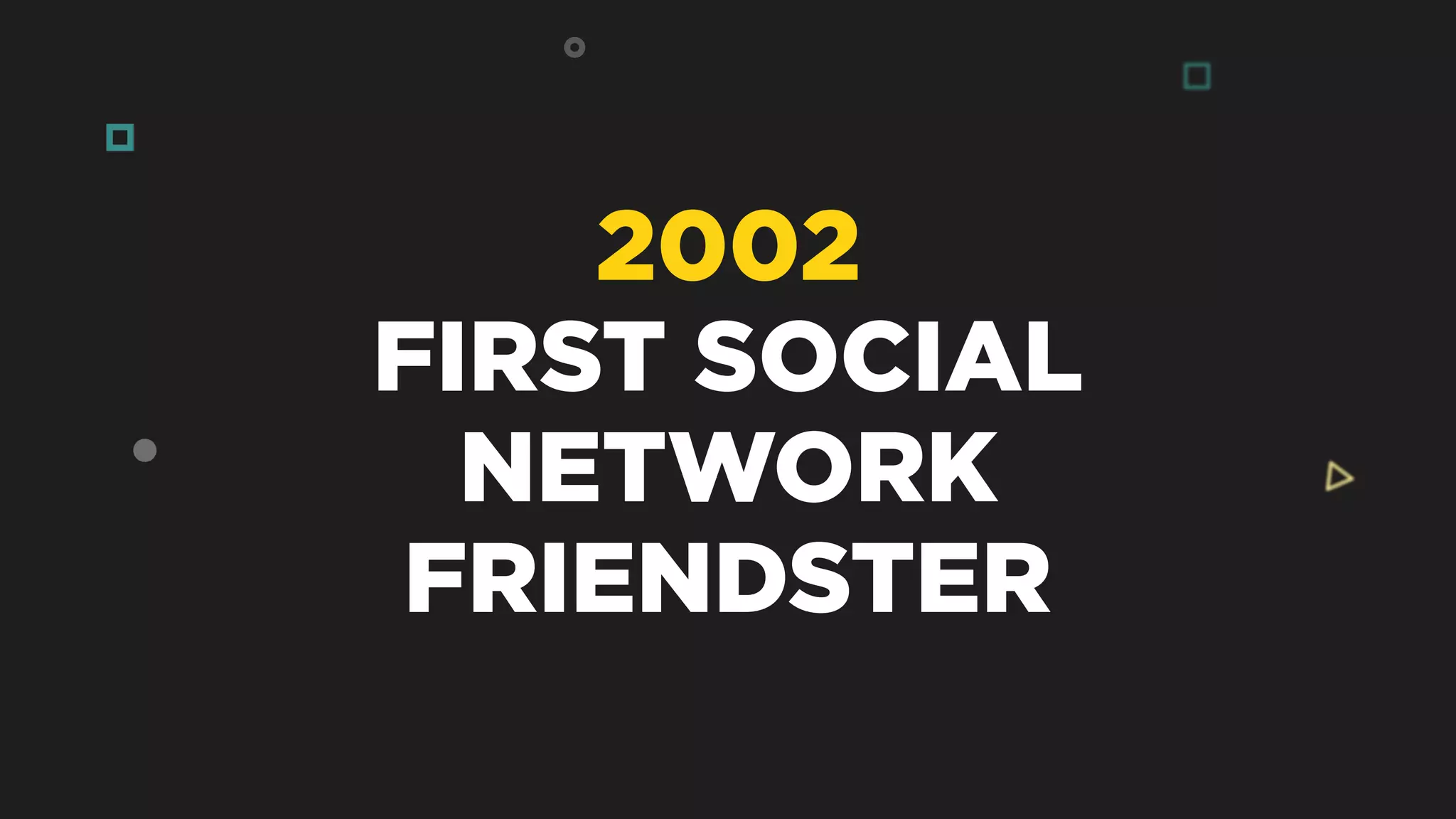 2002
FIRST SOCIAL
NETWORK
FRIENDSTER
 