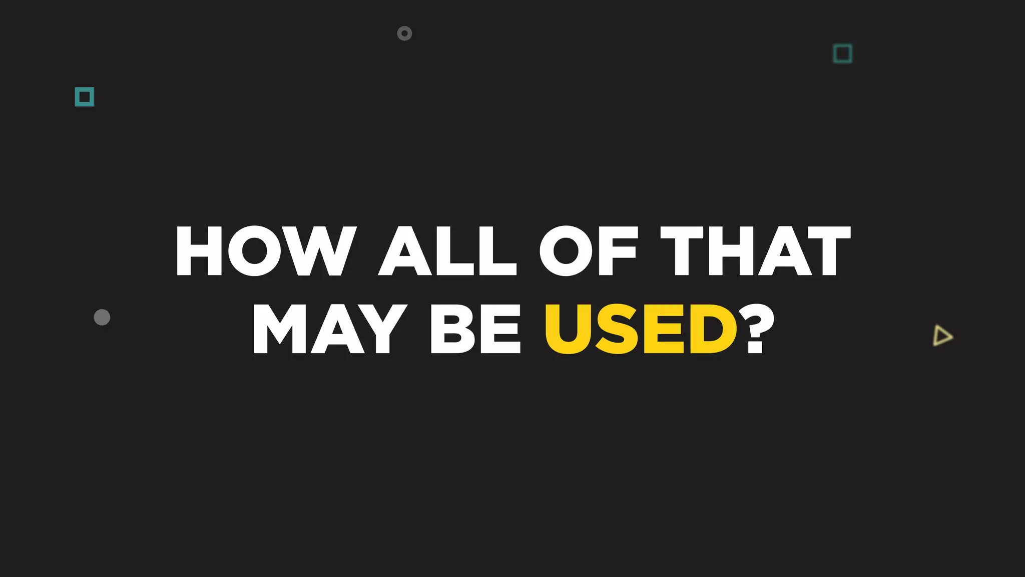 HOW ALL OF THAT
MAY BE USED?
 