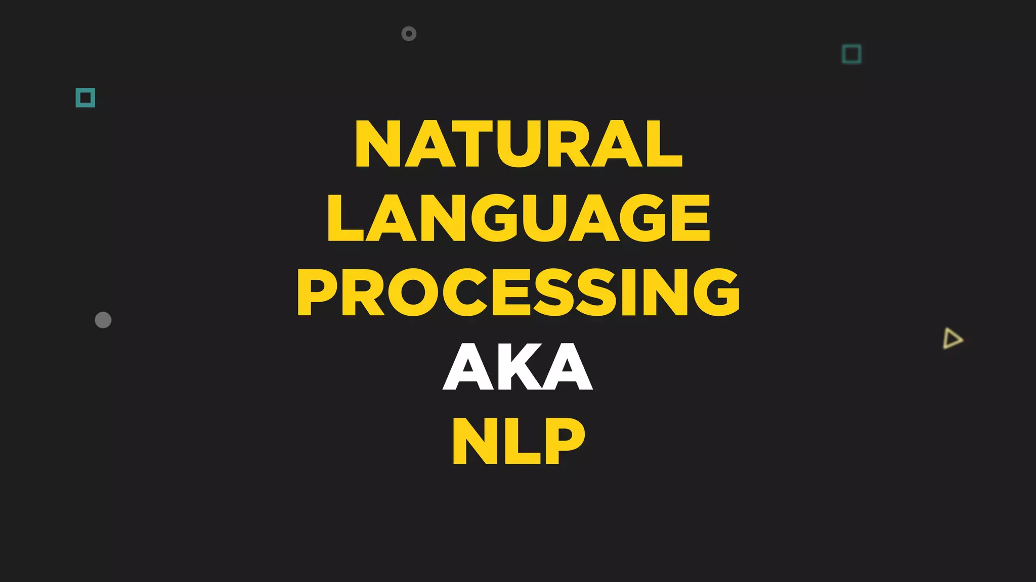 NATURAL
LANGUAGE
PROCESSING 
AKA
NLP
 