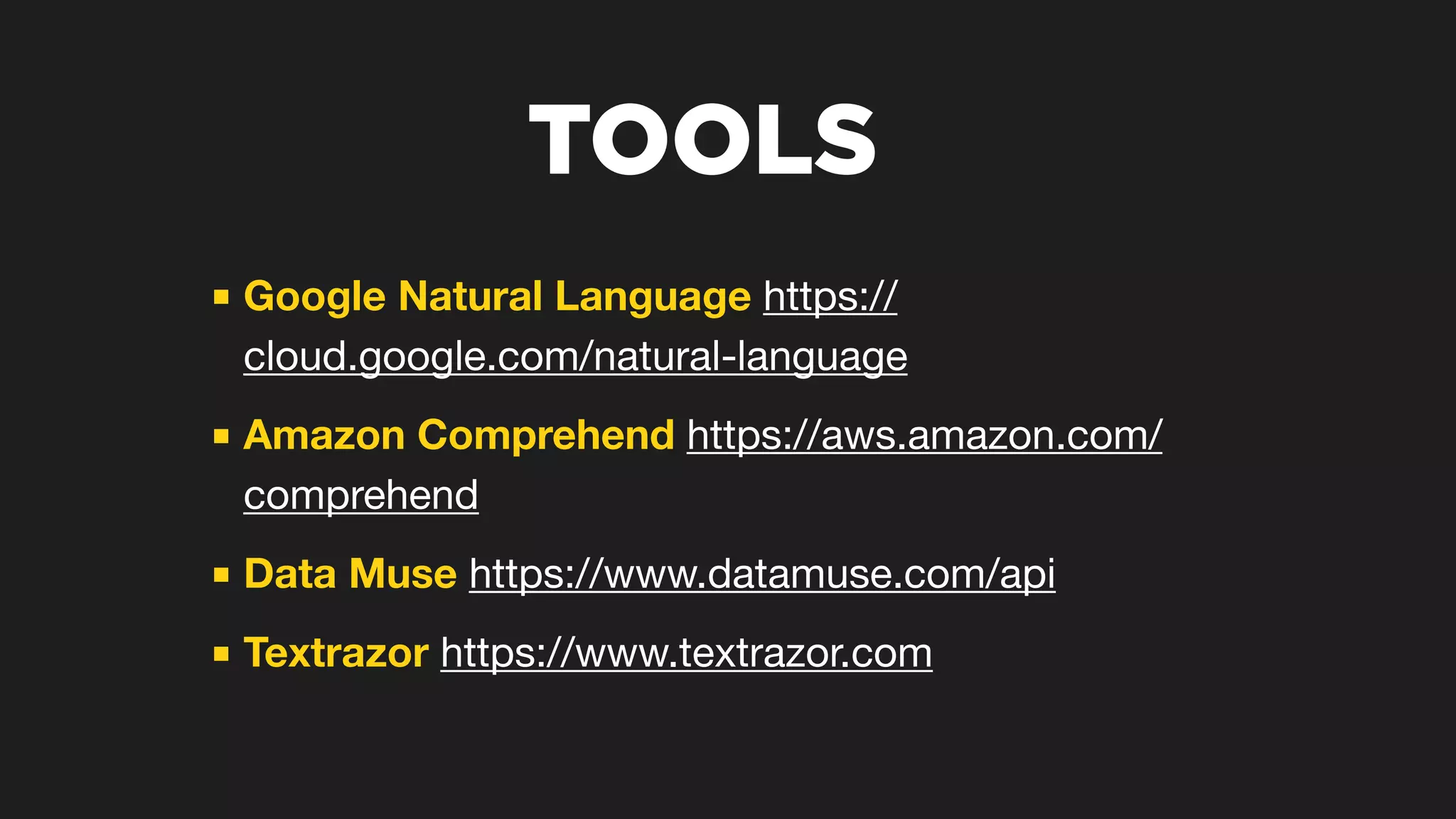 TOOLS
■ Google Natural Language https://
cloud.google.com/natural-language

■ Amazon Comprehend https://aws.amazon.com/
comprehend 

■ Data Muse https://www.datamuse.com/api 

■ Textrazor https://www.textrazor.com
 