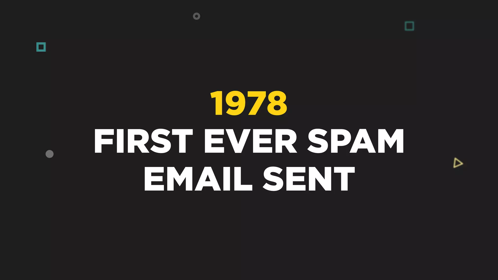 1978
FIRST EVER SPAM
EMAIL SENT
 