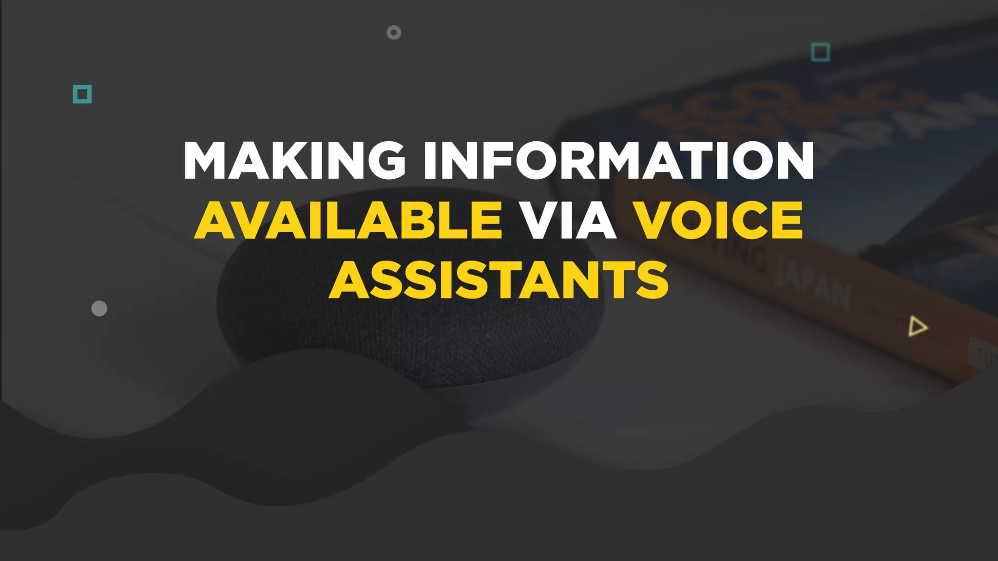 MAKING INFORMATION
AVAILABLE VIA VOICE
ASSISTANTS
 