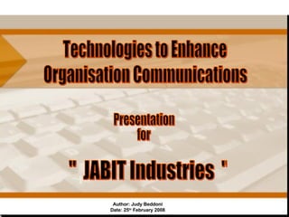 Author: Judy Beddoni Date: 25 th  February 2008 Technologies to Enhance Organisation Communications &quot;  JABIT Industries  &quot;  Presentation  for 