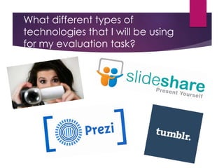 What different types of
technologies that I will be using
for my evaluation task?
 