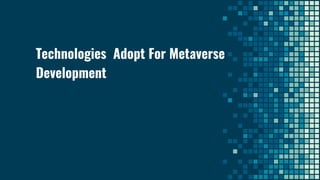 Technologies Adopt For Metaverse
Development
 
