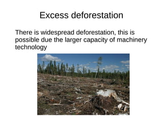 Excess deforestation
There is widespread deforestation, this is
possible due the larger capacity of machinery
technology
 