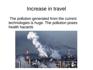 Increase in travel
The pollution generated from the current
technologies is huge. The pollution poses
health hazards
 