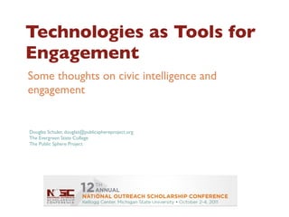 Technologies as Tools for
Engagement
Some thoughts on civic intelligence and
engagement


Douglas Schuler, douglas@publicsphereproject.org
The Evergreen State College
The Public Sphere Project
 