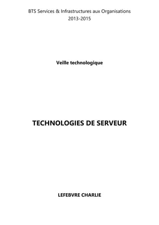 BTS Services & Infrastructures aux Organisations
2013-2015
Veille technologique
TECHNOLOGIES DE SERVEUR
LEFEBVRE CHARLIE
 