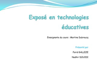 Exposé en technologies éducatives Enseignante du cours : Martine Dubreucq Présenté par Farid GALLEZE Nadhir DOUIDI 