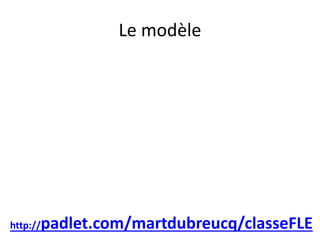 Le modèle
http://padlet.com/martdubreucq/classeFLE