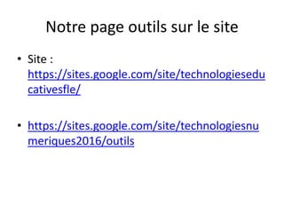 Notre page outils sur le site
• Site :
https://sites.google.com/site/technologiesedu
cativesfle/
• https://sites.google.com/site/technologiesnu
meriques2016/outils
 