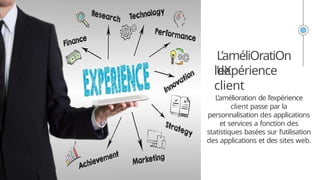 L’améliOratiOn
de
l’eXpérience
client
L’amélioration de l’expérience
client passe par la
personnalisation des applications
et services a fonction des
statistiques basées sur l’utilisation
des applications et des sites web.
 