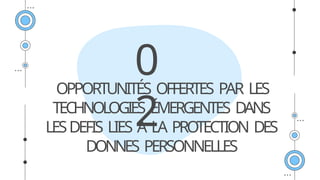 OPPORTUNITÉS OFFERTES PAR LES
TECHNOLOGIES ÉMERGENTES DANS
LESDEFIS LIES A LA PROTECTION DES
DONNES PERSONNELLES
0
2
 