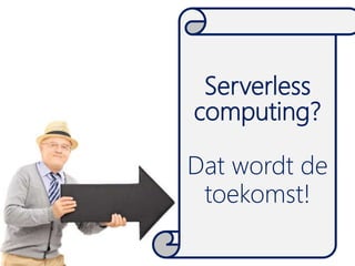 Serverless
computing?
Dat wordt de
toekomst!
 