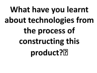 What have you learnt about technologies from the process of constructing this product?﻿ 