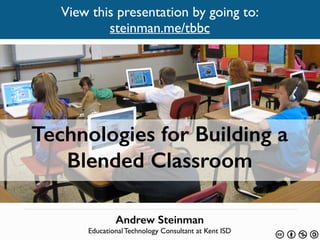 Technologies for Building a
Blended Classroom
Andrew Steinman 
Educational Technology Consultant at Kent ISD
View this presentation by going to:
steinman.me/tbbc
 