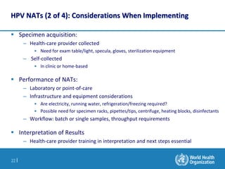 22 |
HPV NATs (2 of 4): Considerations When Implementing
 Specimen acquisition:
– Health-care provider collected
• Need f...