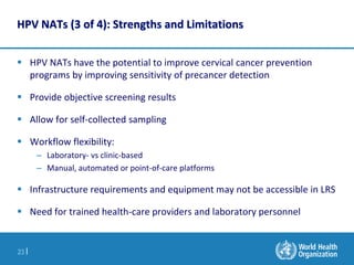 23 |
HPV NATs (3 of 4): Strengths and Limitations
 HPV NATs have the potential to improve cervical cancer prevention
prog...