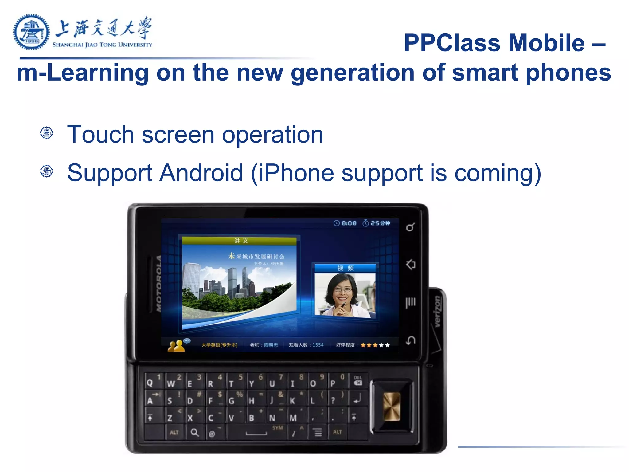 PPClass Mobile –
m-Learning on the new generation of smart phones
Touch screen operation
Support Android (iPhone support is coming)
 