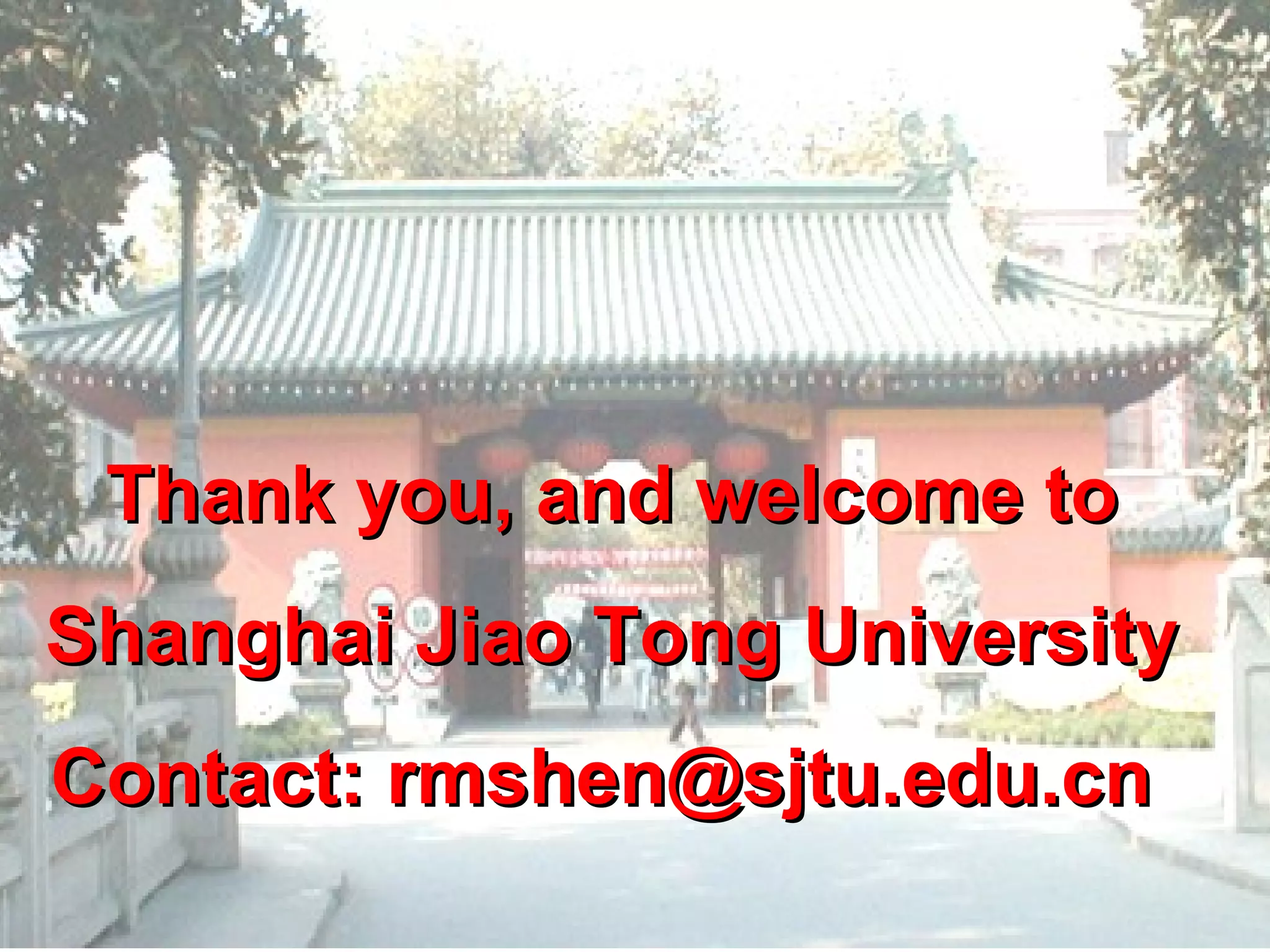 Thank you, and welcome toThank you, and welcome to
Shanghai Jiao Tong UniversityShanghai Jiao Tong University
Contact: rmshen@sjtu.edu.cnContact: rmshen@sjtu.edu.cn
 
