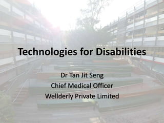 Technologies for Disabilities
Dr Tan Jit Seng
Chief Medical Officer
Wellderly Private Limited
 