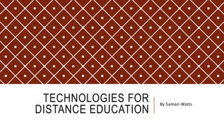 TECHNOLOGIES FOR
DISTANCE EDUCATION
By Samari Watts
 