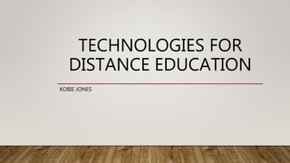 TECHNOLOGIES FOR
DISTANCE EDUCATION
KOBIE JONES
 
