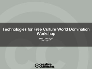 Technologies for Free Culture World Domination Workshop Mike Linksvayer 2007-06-17 