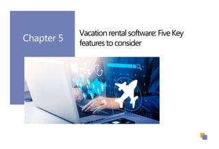 Chapter 5
Vacationrentalsoftware:FiveKey
featurestoconsider
 