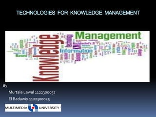 TECHNOLOGIES FOR KNOWLEDGE MANAGEMENT




By
     Murtala Lawal 1122300037
     El Badawiy 1122300025
 