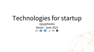 Technologies for startup
nguyphadzu
Hanoi - June 2021
 