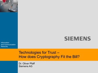 Dr. Oliver Pfaff Siemens AG Technologies for Trust –  How does Cryptography Fit the Bill? 